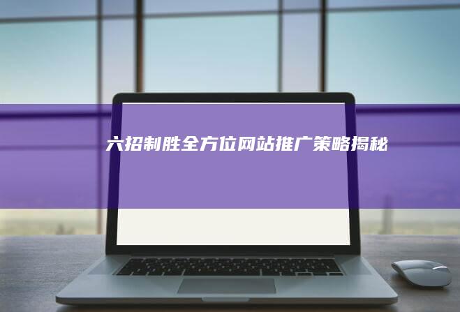 六招制胜：全方位网站推广策略揭秘