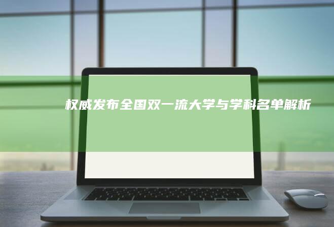 权威发布：全国双一流大学与学科名单解析